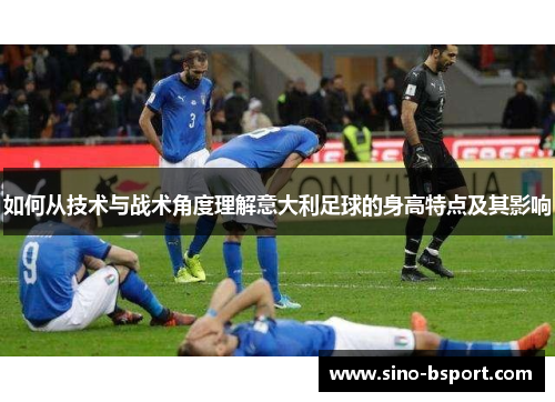 如何从技术与战术角度理解意大利足球的身高特点及其影响