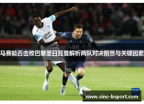 马赛能否击败巴黎圣日耳曼解析两队对决前景与关键因素