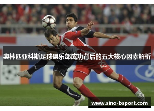 奥林匹亚科斯足球俱乐部成功背后的五大核心因素解析 奥林匹亚科斯足球俱乐部成功背后的五大核心因素解析