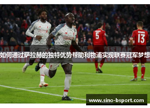 如何通过萨拉赫的独特优势帮助利物浦实现联赛冠军梦想