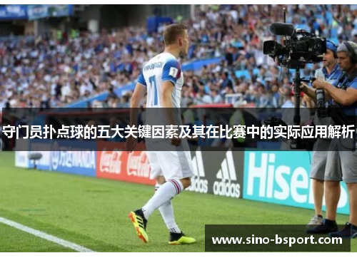 守门员扑点球的五大关键因素及其在比赛中的实际应用解析