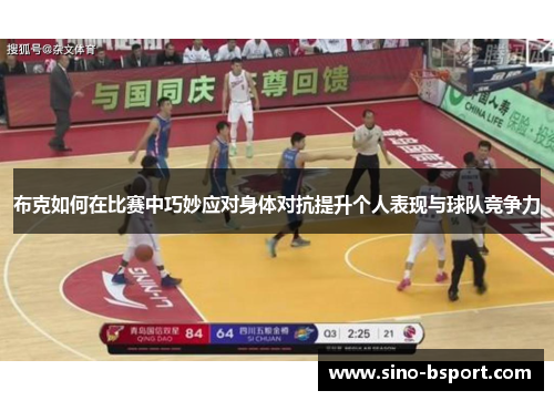 布克如何在比赛中巧妙应对身体对抗提升个人表现与球队竞争力 布克如何在比赛中巧妙应对身体对抗提升个人表现与球队竞争力