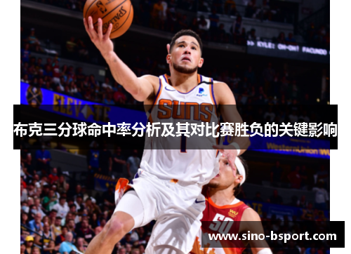布克三分球命中率分析及其对比赛胜负的关键影响 布克三分球命中率分析及其对比赛胜负的关键影响