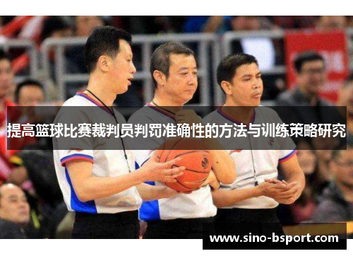 提高篮球比赛裁判员判罚准确性的方法与训练策略研究 提高篮球比赛裁判员判罚准确性的方法与训练策略研究