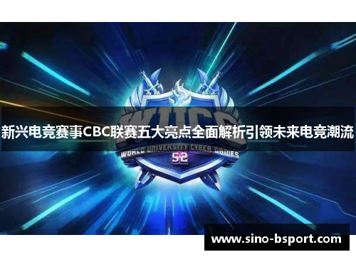 新兴电竞赛事CBC联赛五大亮点全面解析引领未来电竞潮流