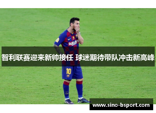 智利联赛迎来新帅接任 球迷期待带队冲击新高峰