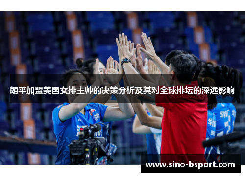 朗平加盟美国女排主帅的决策分析及其对全球排坛的深远影响