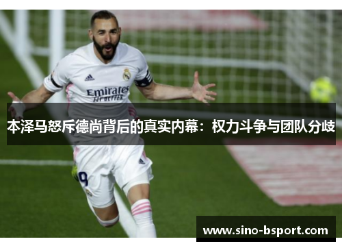 本泽马怒斥德尚背后的真实内幕:权力斗争与团队分歧 本泽马怒斥德尚背后的真实内幕:权力斗争与团队分歧