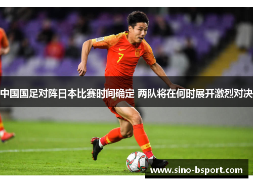 中国国足对阵日本比赛时间确定 两队将在何时展开激烈对决