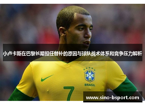 小卢卡斯在巴黎长期担任替补的原因与球队战术体系和竞争压力解析