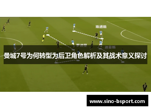 曼城7号为何转型为后卫角色解析及其战术意义探讨 曼城7号为何转型为后卫角色解析及其战术意义探讨