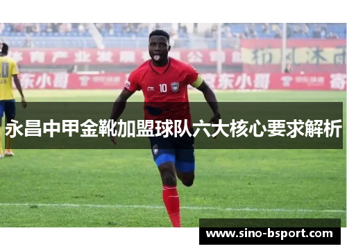 永昌中甲金靴加盟球队六大核心要求解析