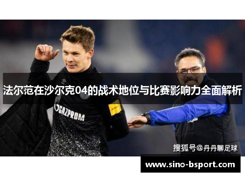 法尔范在沙尔克04的战术地位与比赛影响力全面解析