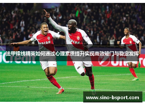 法甲锋线精英如何通过心理素质提升实现高效破门与稳定发挥