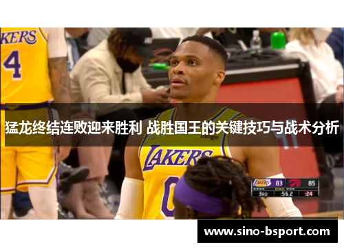 猛龙终结连败迎来胜利 战胜国王的关键技巧与战术分析