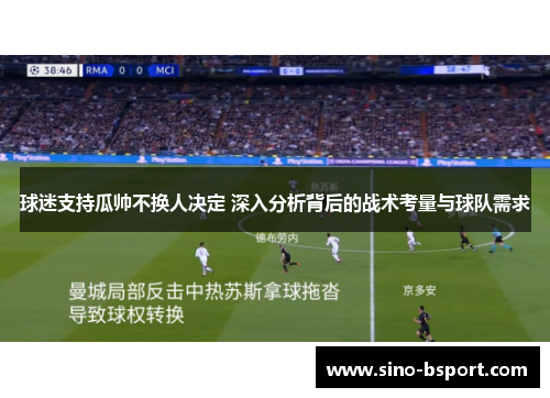 球迷支持瓜帅不换人决定 深入分析背后的战术考量与球队需求