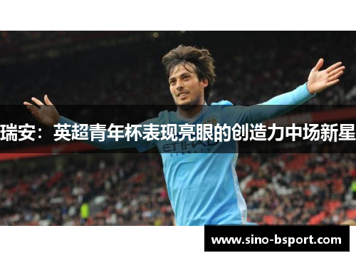 瑞安:英超青年杯表现亮眼的创造力中场新星 瑞安:英超青年杯表现亮眼的创造力中场新星