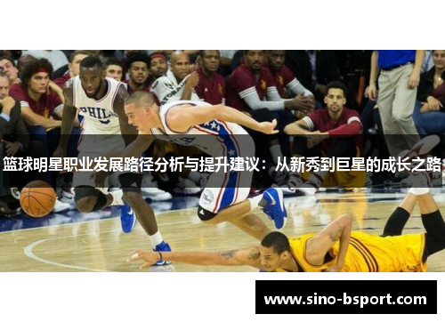篮球明星职业发展路径分析与提升建议:从新秀到巨星的成长之路 篮球明星职业发展路径分析与提升建议:从新秀到巨星的成长之路