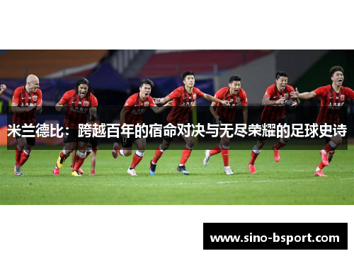 米兰德比:跨越百年的宿命对决与无尽荣耀的足球史诗 米兰德比:跨越百年的宿命对决与无尽荣耀的足球史诗