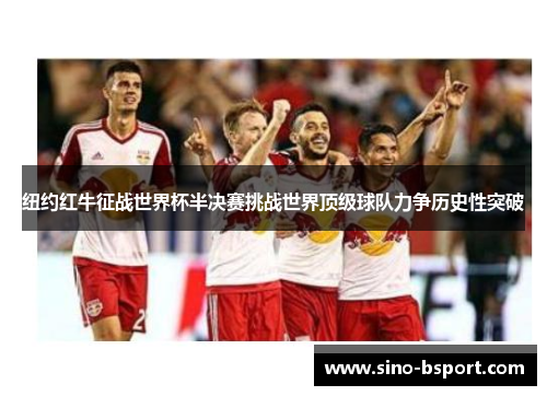 纽约红牛征战世界杯半决赛挑战世界顶级球队力争历史性突破 纽约红牛征战世界杯半决赛挑战世界顶级球队力争历史性突破