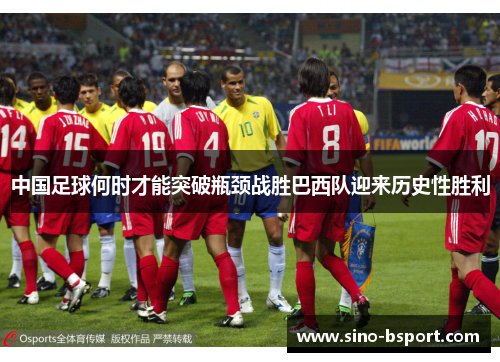 中国足球何时才能突破瓶颈战胜巴西队迎来历史性胜利