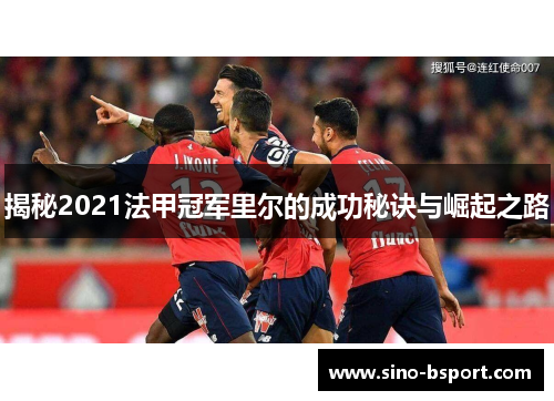 揭秘2021法甲冠军里尔的成功秘诀与崛起之路