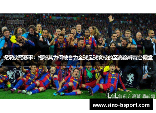 探索欧冠赛事:揭秘其为何被誉为全球足球竞技的至高巅峰舞台殿堂 探索欧冠赛事:揭秘其为何被誉为全球足球竞技的至高巅峰舞台殿堂