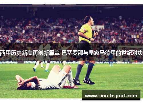 西甲历史新高再创新篇章 巴塞罗那与皇家马德里的世纪对决