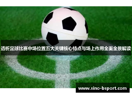 透析足球比赛中场位置五大关键核心特点与场上作用全面全景解读