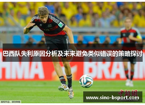 巴西队失利原因分析及未来避免类似错误的策略探讨 巴西队失利原因分析及未来避免类似错误的策略探讨