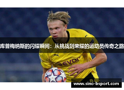 库普梅纳斯的闪耀瞬间：从挑战到荣耀的运动员传奇之路