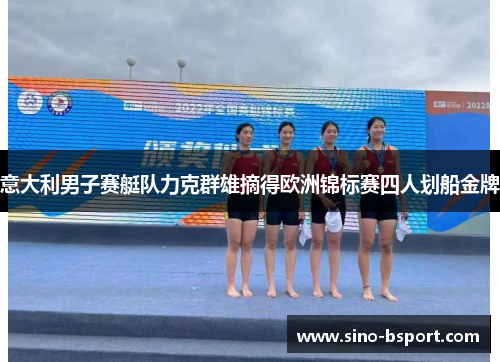 意大利男子赛艇队力克群雄摘得欧洲锦标赛四人划船金牌 意大利男子赛艇队力克群雄摘得欧洲锦标赛四人划船金牌