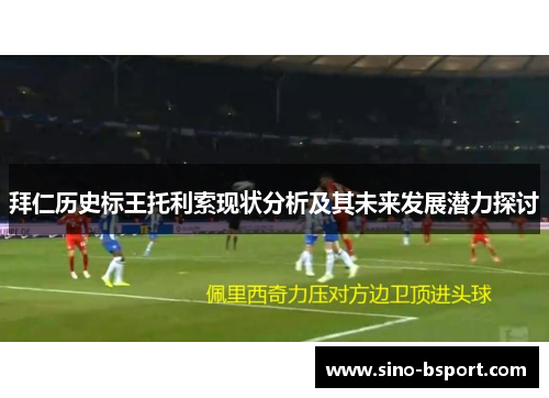 拜仁历史标王托利索现状分析及其未来发展潜力探讨