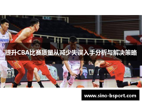 提升CBA比赛质量从减少失误入手分析与解决策略 提升CBA比赛质量从减少失误入手分析与解决策略