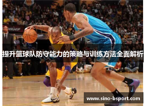 提升篮球队防守能力的策略与训练方法全面解析