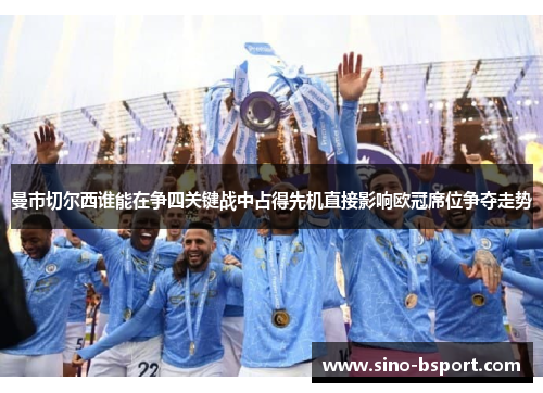 曼市切尔西谁能在争四关键战中占得先机直接影响欧冠席位争夺走势