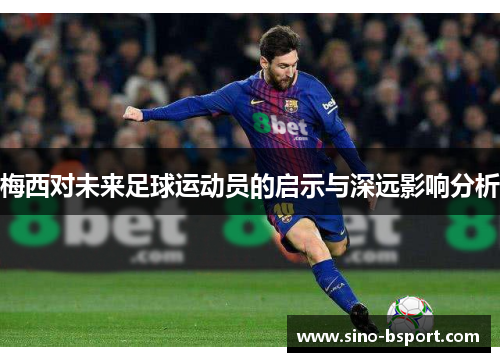 梅西对未来足球运动员的启示与深远影响分析