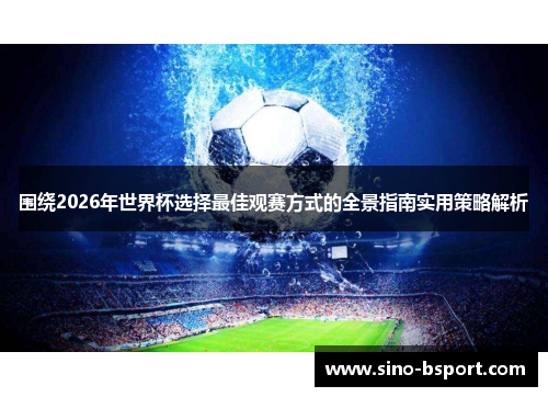 围绕2026年世界杯选择最佳观赛方式的全景指南实用策略解析 围绕2026年世界杯选择最佳观赛方式的全景指南实用策略解析