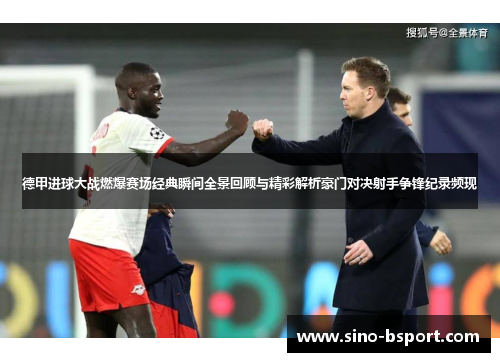 德甲进球大战燃爆赛场经典瞬间全景回顾与精彩解析豪门对决射手争锋纪录频现 德甲进球大战燃爆赛场经典瞬间全景回顾与精彩解析豪门对决射手争锋纪录频现
