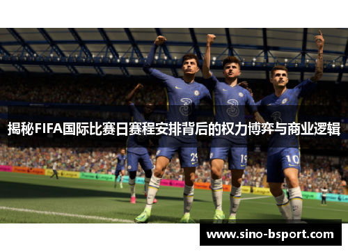 揭秘FIFA国际比赛日赛程安排背后的权力博弈与商业逻辑