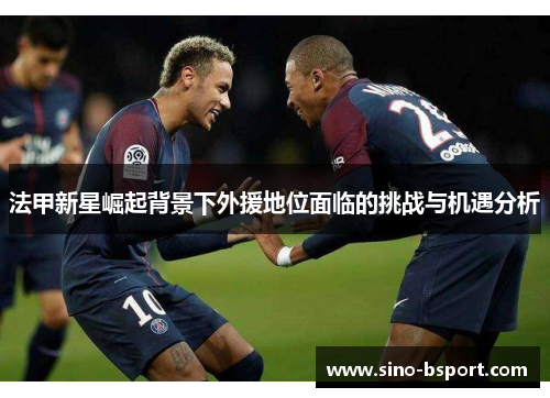 法甲新星崛起背景下外援地位面临的挑战与机遇分析