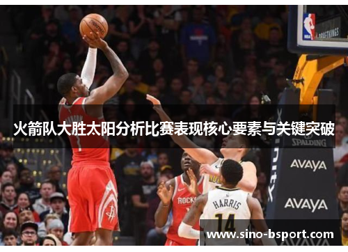 火箭队大胜太阳分析比赛表现核心要素与关键突破