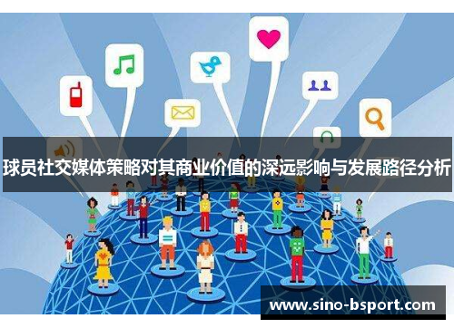 球员社交媒体策略对其商业价值的深远影响与发展路径分析