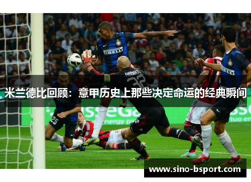 米兰德比回顾：意甲历史上那些决定命运的经典瞬间