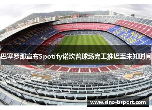 巴塞罗那宣布Spotify诺坎普球场完工推迟至未知时间