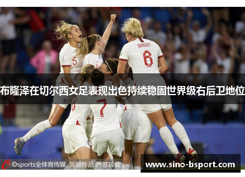 布隆泽在切尔西女足表现出色持续稳固世界级右后卫地位