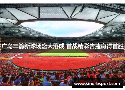 广岛三箭新球场盛大落成 首战精彩告捷赢得首胜 广岛三箭新球场盛大落成 首战精彩告捷赢得首胜