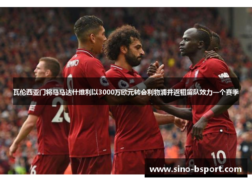 瓦伦西亚门将马马达什维利以3000万欧元转会利物浦并返租留队效力一个赛季