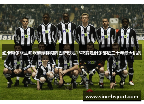 纽卡斯尔联主帅埃迪豪称对阵巴萨欧冠18决赛是俱乐部近二十年最大挑战