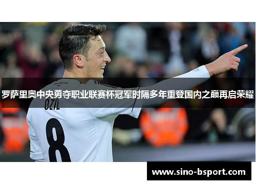 罗萨里奥中央勇夺职业联赛杯冠军时隔多年重登国内之巅再启荣耀